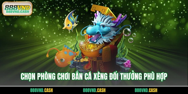 Chọn phòng chơi bắn cá xèng đổi thưởng phù hợp