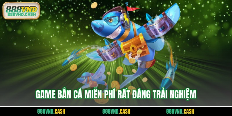 Game bắn cá miễn phí rất đáng trải nghiệm