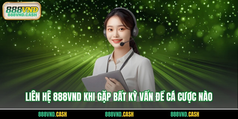 Liên hệ 888VND khi gặp bất kỳ vấn đề cá cược nào