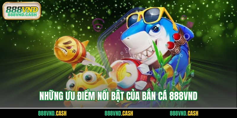 Những ưu điểm nổi bật của bắn cá 888vnd 